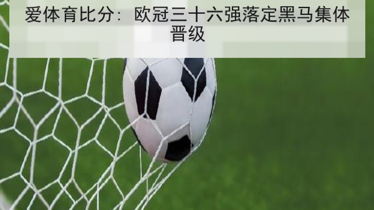爱体育比分: 欧冠三十六强落定黑马集体晋级