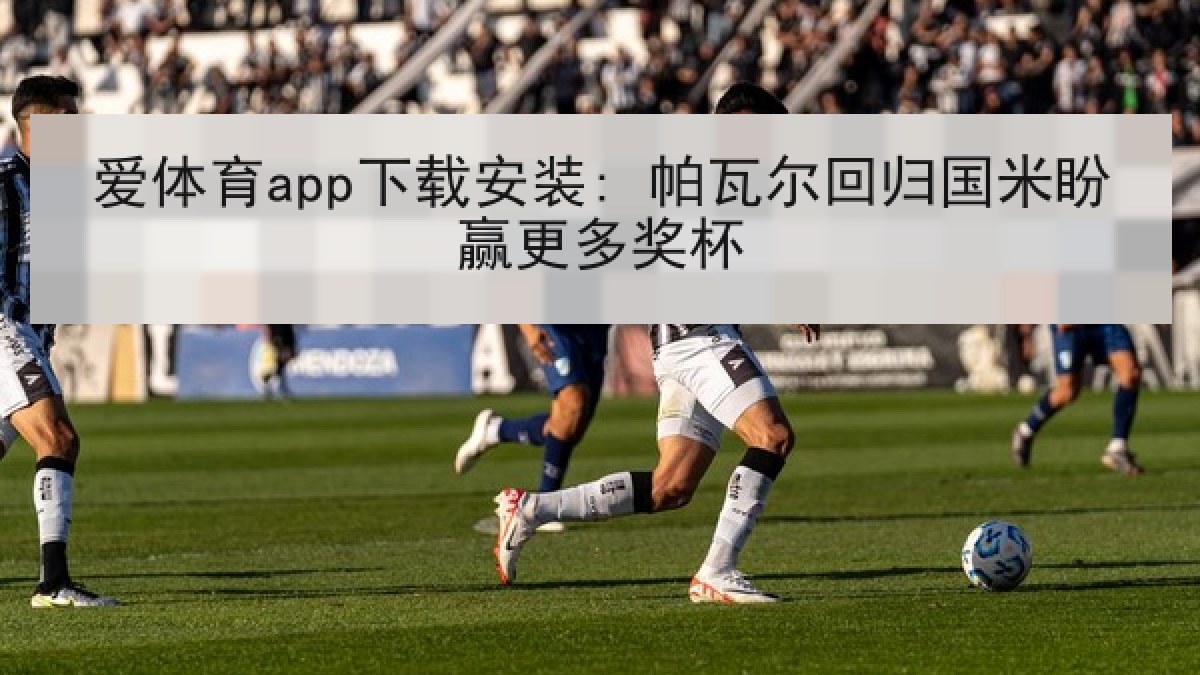 爱体育app下载安装: 帕瓦尔回归国米盼赢更多奖杯