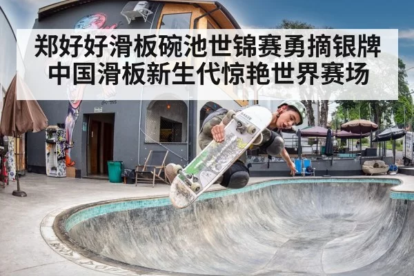郑好好滑板碗池世锦赛勇摘银牌 中国滑板新生代惊艳世界赛场