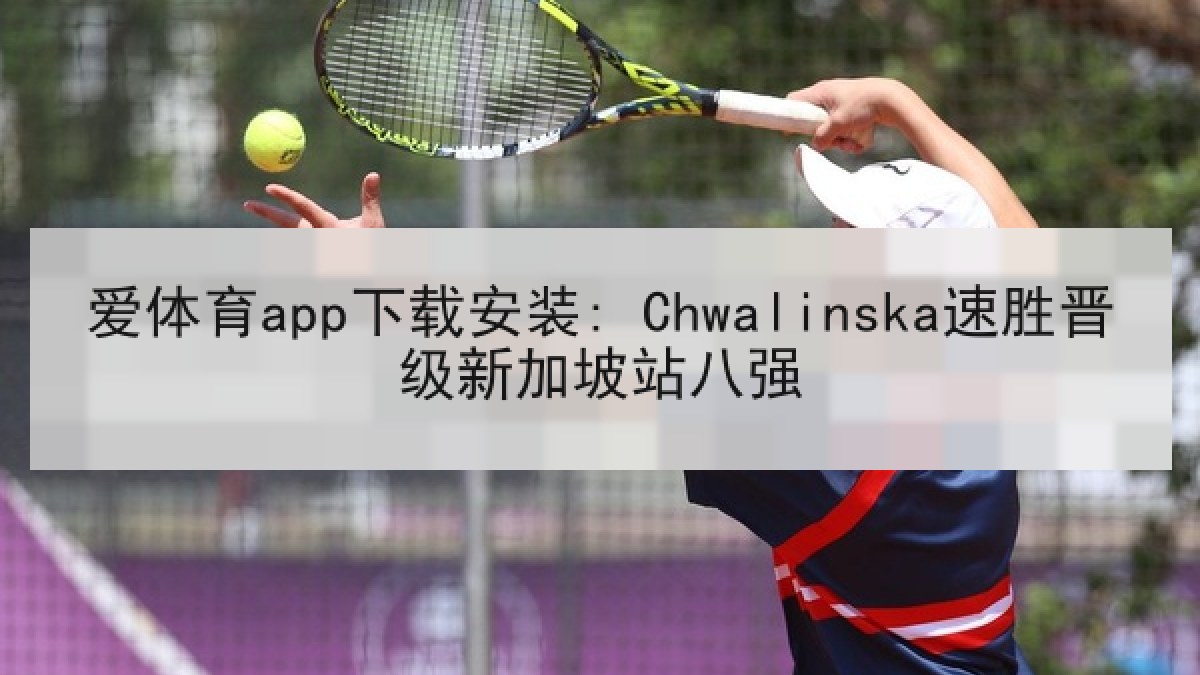 爱体育app下载安装: Chwalinska速胜晋级新加坡站八强